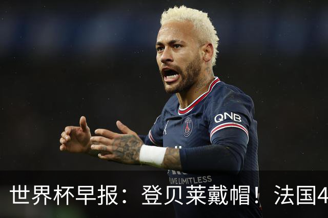 世界杯早报：登贝莱戴帽！法国4-1挪威 塞内加尔大胜排名超韩国
