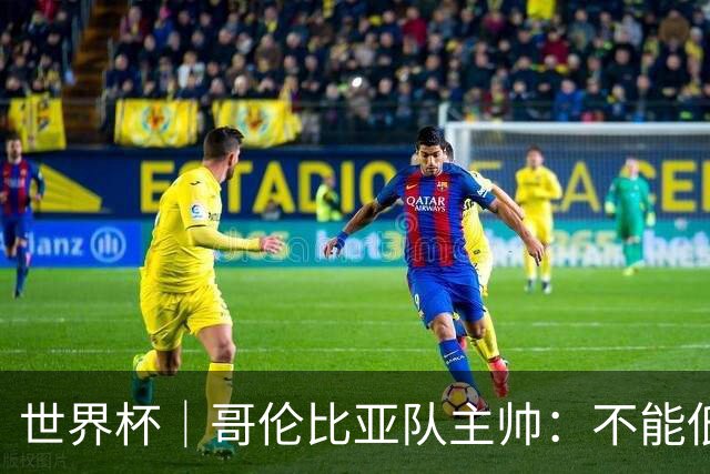 世界杯｜哥伦比亚队主帅：不能低估乌兹别克斯坦队