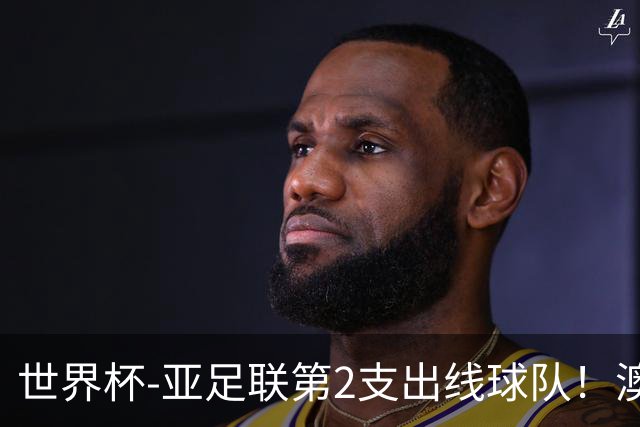 世界杯-亚足联第2支出线球队！澳大利亚0-0巴拉圭获小组第2
