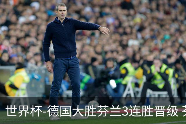 世界杯-德国大胜芬兰3连胜晋级 芬兰3连败出局