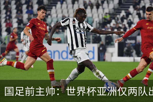 国足前主帅：世界杯亚洲仅两队出线并不意外