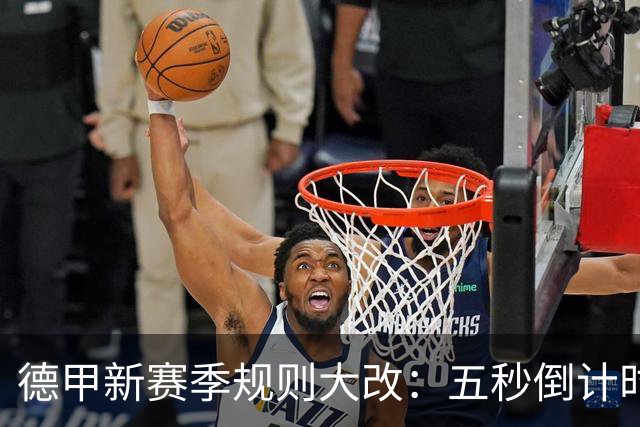 德甲新赛季规则大改：五秒倒计时 伤病离场1分钟 VAR权限再扩大