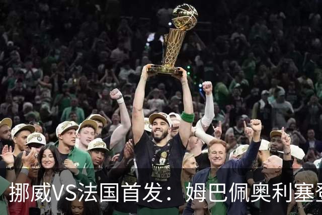 挪威VS法国首发：姆巴佩奥利塞登贝莱联袂 哈兰德替补