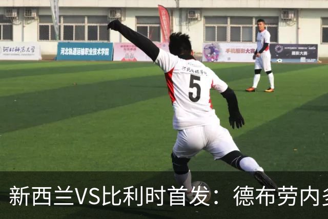 新西兰VS比利时首发：德布劳内多库先发 卢卡库替补待命