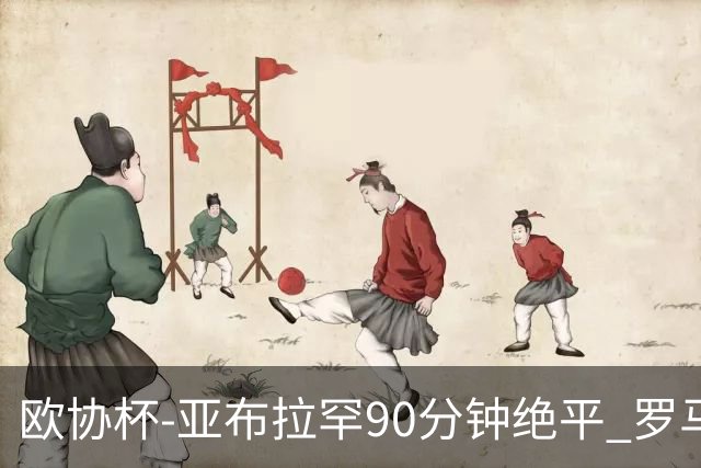 欧协杯-亚布拉罕90分钟绝平 罗马总分2-1涉险晋级