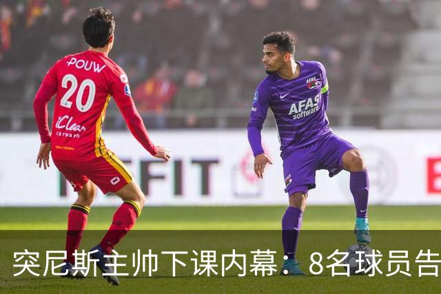 突尼斯主帅下课内幕：8名球员告知主帅要走一起走 结果未兑现承诺