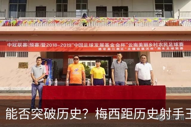 能否突破历史？梅西距历史射手王仅差3球 距历史助攻王仅差1助