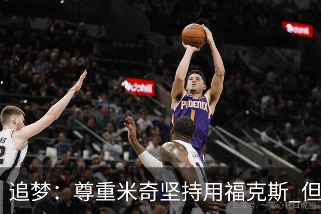 追梦：尊重米奇坚持用福克斯 但他需要根据实时情况做出调整！