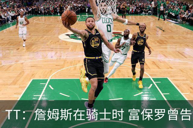 TT：詹姆斯在骑士时 富保罗曾告诉我要为夺冠牺牲否则可能被交易