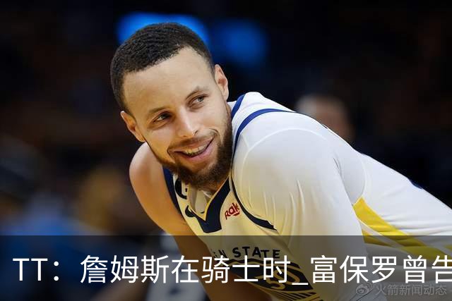TT：詹姆斯在骑士时 富保罗曾告诉我要为夺冠牺牲否则可能被交易